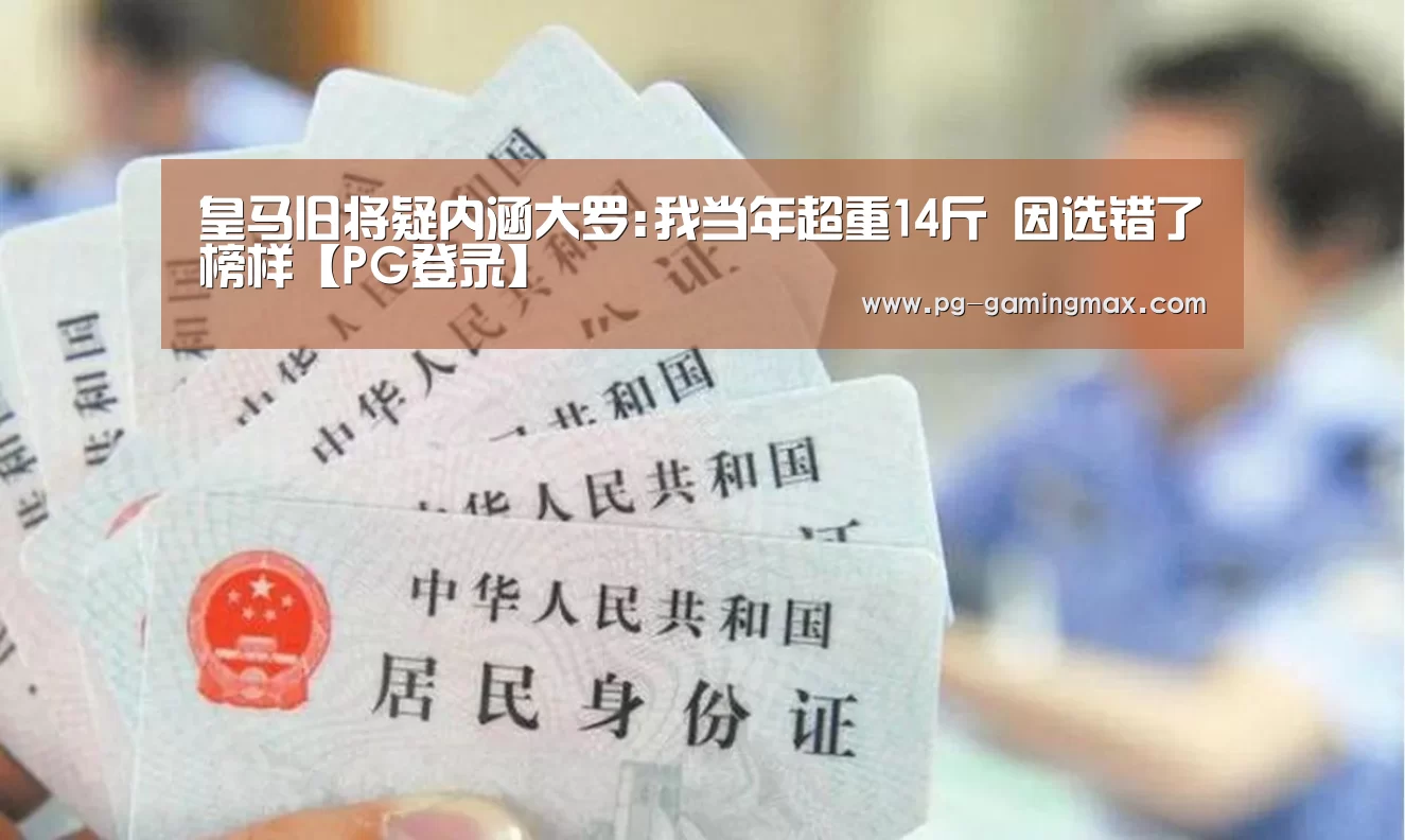 皇马旧将疑内涵大罗:我当年超重14斤 因选错了榜样【PG登录】(图3) PG真人