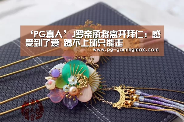 ‘PG真人’J罗亲承将离开拜仁:感受到了爱 踢不上球只能走(图2) PG登录