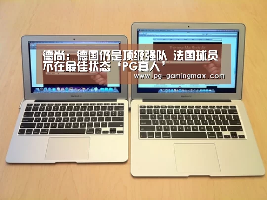 德尚:德国仍是顶级强队 法国球员不在最佳状态‘PG真人’(图1) PG真人